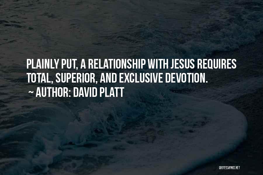 David Platt Quotes: Plainly Put, A Relationship With Jesus Requires Total, Superior, And Exclusive Devotion.
