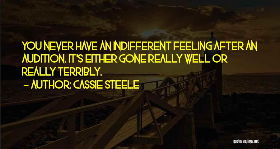 Cassie Steele Quotes: You Never Have An Indifferent Feeling After An Audition. It's Either Gone Really Well Or Really Terribly.