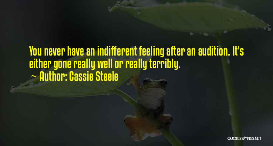 Cassie Steele Quotes: You Never Have An Indifferent Feeling After An Audition. It's Either Gone Really Well Or Really Terribly.