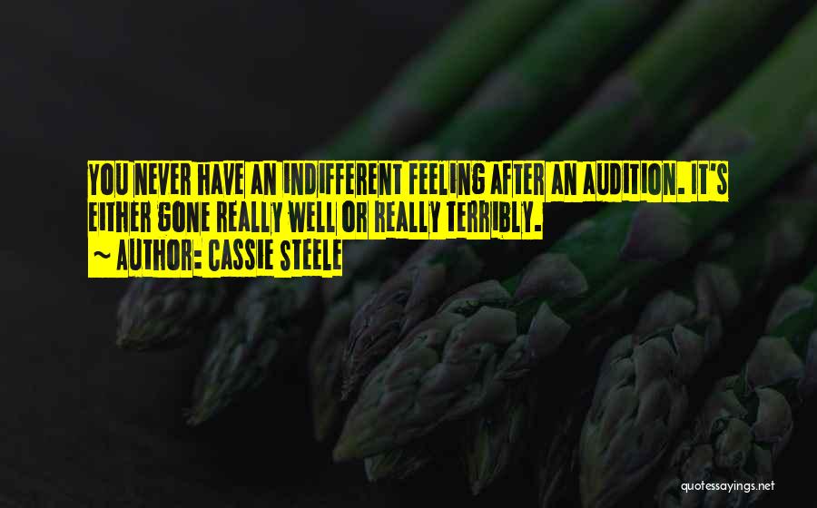 Cassie Steele Quotes: You Never Have An Indifferent Feeling After An Audition. It's Either Gone Really Well Or Really Terribly.