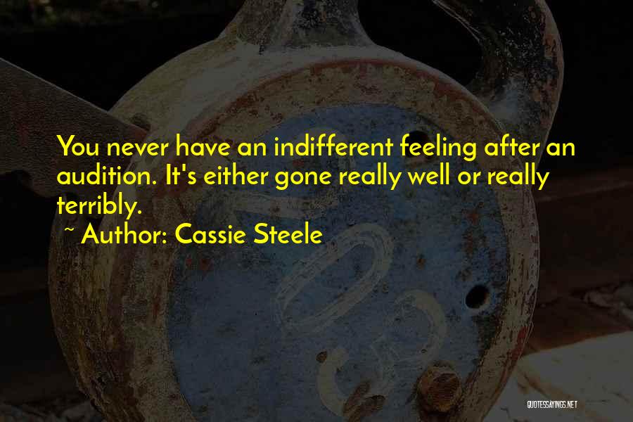 Cassie Steele Quotes: You Never Have An Indifferent Feeling After An Audition. It's Either Gone Really Well Or Really Terribly.