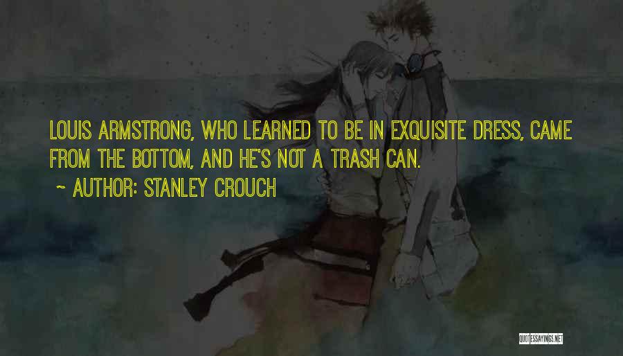 Stanley Crouch Quotes: Louis Armstrong, Who Learned To Be In Exquisite Dress, Came From The Bottom, And He's Not A Trash Can.