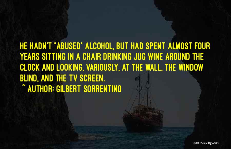 Gilbert Sorrentino Quotes: He Hadn't Abused Alcohol, But Had Spent Almost Four Years Sitting In A Chair Drinking Jug Wine Around The Clock