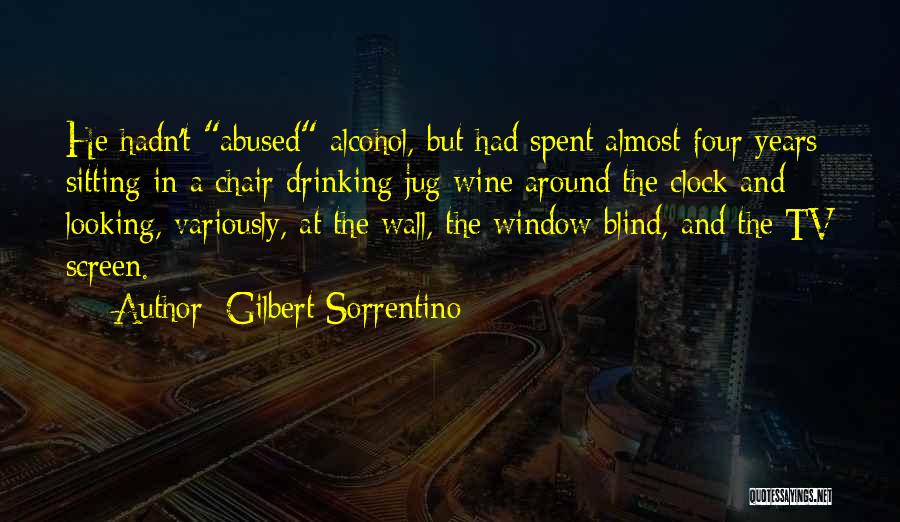 Gilbert Sorrentino Quotes: He Hadn't Abused Alcohol, But Had Spent Almost Four Years Sitting In A Chair Drinking Jug Wine Around The Clock