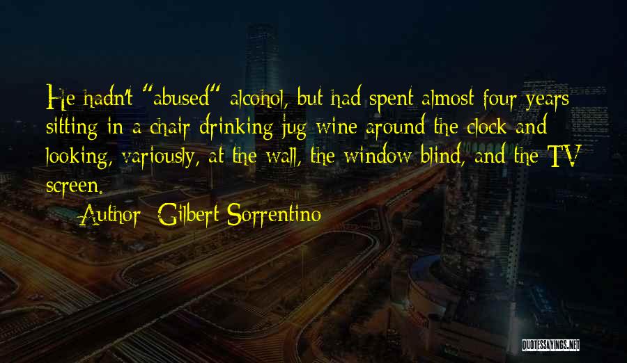 Gilbert Sorrentino Quotes: He Hadn't Abused Alcohol, But Had Spent Almost Four Years Sitting In A Chair Drinking Jug Wine Around The Clock