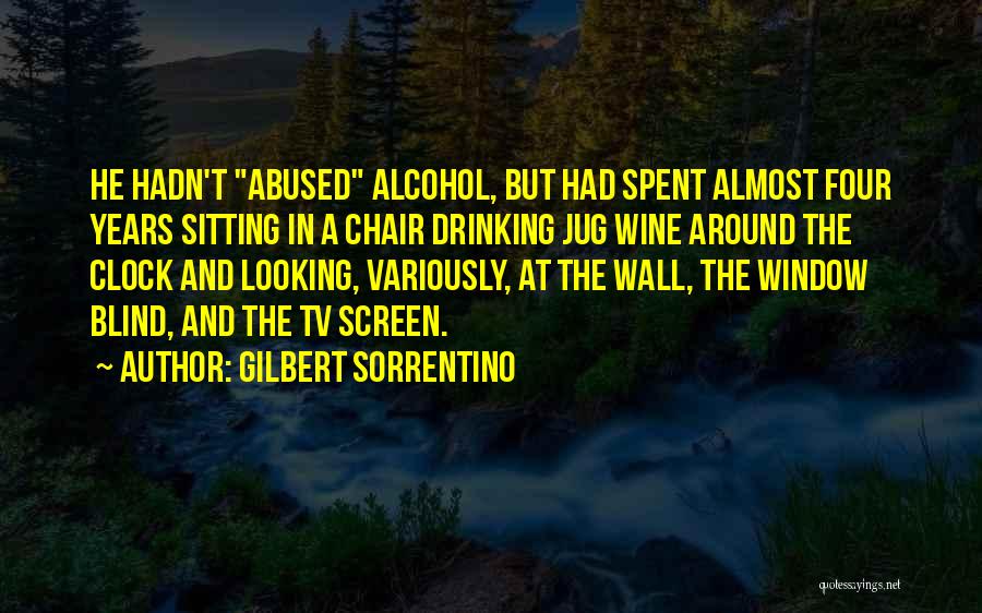 Gilbert Sorrentino Quotes: He Hadn't Abused Alcohol, But Had Spent Almost Four Years Sitting In A Chair Drinking Jug Wine Around The Clock