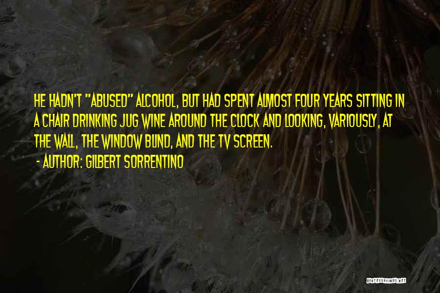 Gilbert Sorrentino Quotes: He Hadn't Abused Alcohol, But Had Spent Almost Four Years Sitting In A Chair Drinking Jug Wine Around The Clock