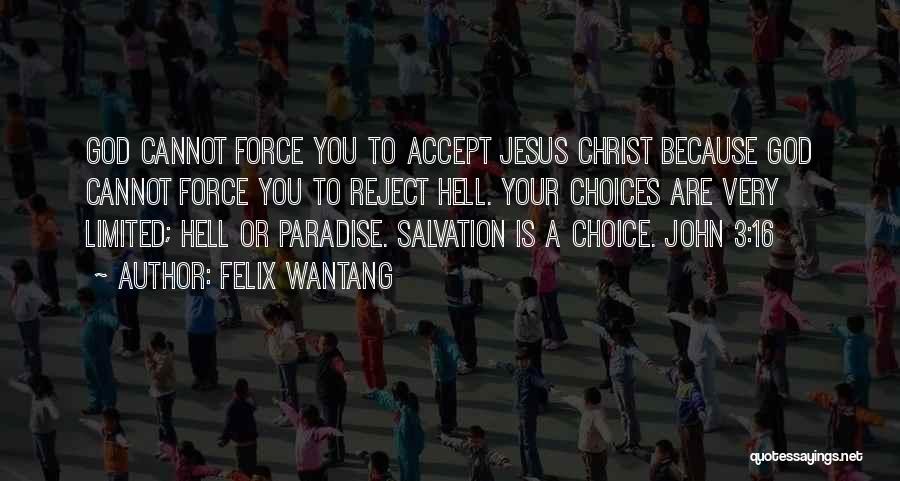 Felix Wantang Quotes: God Cannot Force You To Accept Jesus Christ Because God Cannot Force You To Reject Hell. Your Choices Are Very