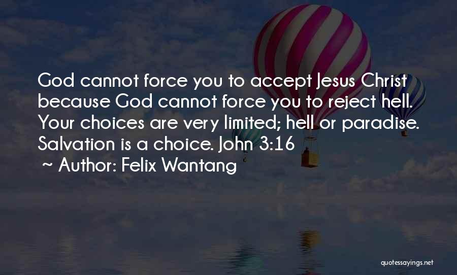 Felix Wantang Quotes: God Cannot Force You To Accept Jesus Christ Because God Cannot Force You To Reject Hell. Your Choices Are Very