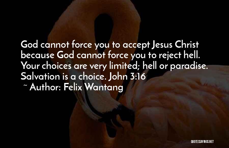 Felix Wantang Quotes: God Cannot Force You To Accept Jesus Christ Because God Cannot Force You To Reject Hell. Your Choices Are Very