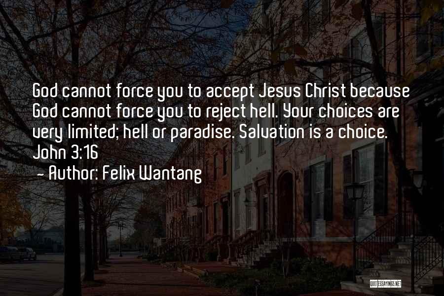 Felix Wantang Quotes: God Cannot Force You To Accept Jesus Christ Because God Cannot Force You To Reject Hell. Your Choices Are Very