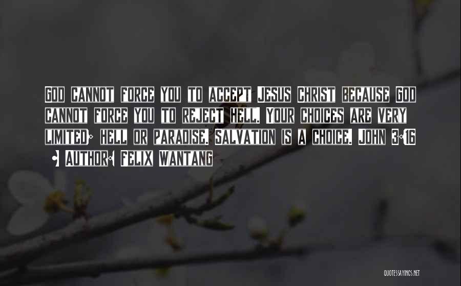 Felix Wantang Quotes: God Cannot Force You To Accept Jesus Christ Because God Cannot Force You To Reject Hell. Your Choices Are Very