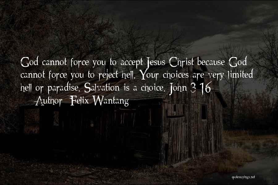 Felix Wantang Quotes: God Cannot Force You To Accept Jesus Christ Because God Cannot Force You To Reject Hell. Your Choices Are Very