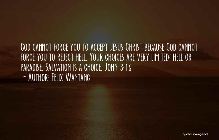 Felix Wantang Quotes: God Cannot Force You To Accept Jesus Christ Because God Cannot Force You To Reject Hell. Your Choices Are Very