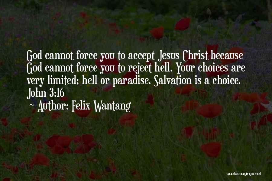 Felix Wantang Quotes: God Cannot Force You To Accept Jesus Christ Because God Cannot Force You To Reject Hell. Your Choices Are Very