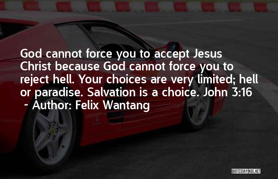 Felix Wantang Quotes: God Cannot Force You To Accept Jesus Christ Because God Cannot Force You To Reject Hell. Your Choices Are Very