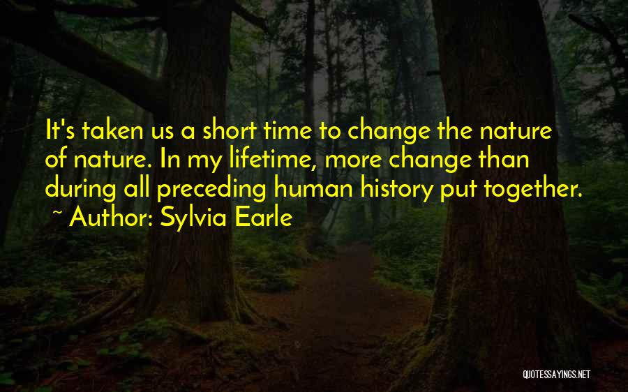 Sylvia Earle Quotes: It's Taken Us A Short Time To Change The Nature Of Nature. In My Lifetime, More Change Than During All