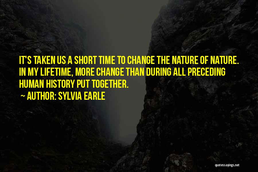 Sylvia Earle Quotes: It's Taken Us A Short Time To Change The Nature Of Nature. In My Lifetime, More Change Than During All