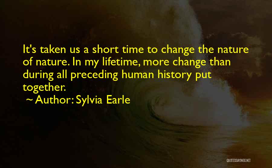 Sylvia Earle Quotes: It's Taken Us A Short Time To Change The Nature Of Nature. In My Lifetime, More Change Than During All