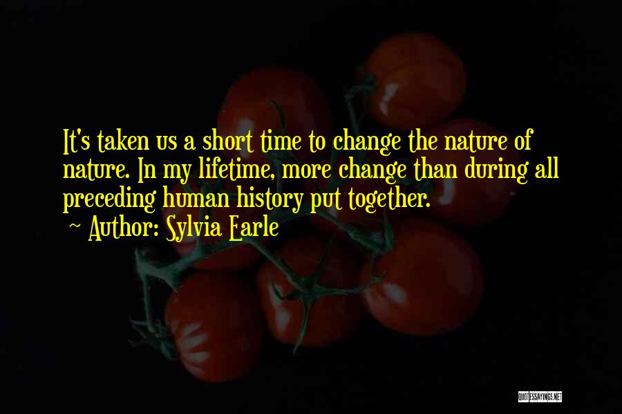 Sylvia Earle Quotes: It's Taken Us A Short Time To Change The Nature Of Nature. In My Lifetime, More Change Than During All