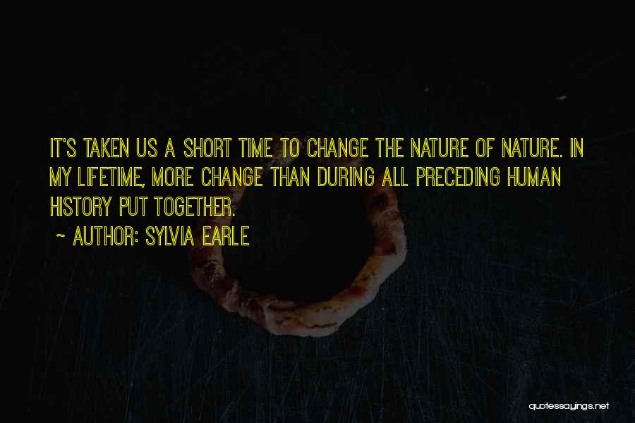 Sylvia Earle Quotes: It's Taken Us A Short Time To Change The Nature Of Nature. In My Lifetime, More Change Than During All