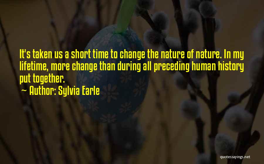 Sylvia Earle Quotes: It's Taken Us A Short Time To Change The Nature Of Nature. In My Lifetime, More Change Than During All