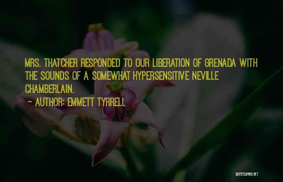 Emmett Tyrrell Quotes: Mrs. Thatcher Responded To Our Liberation Of Grenada With The Sounds Of A Somewhat Hypersensitive Neville Chamberlain.