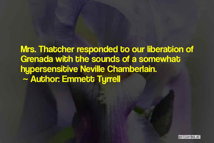 Emmett Tyrrell Quotes: Mrs. Thatcher Responded To Our Liberation Of Grenada With The Sounds Of A Somewhat Hypersensitive Neville Chamberlain.