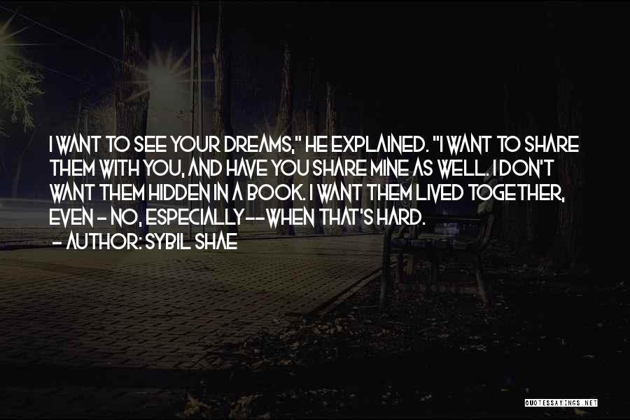 Sybil Shae Quotes: I Want To See Your Dreams, He Explained. I Want To Share Them With You, And Have You Share Mine