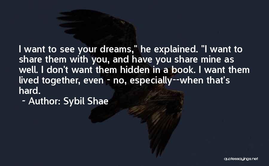 Sybil Shae Quotes: I Want To See Your Dreams, He Explained. I Want To Share Them With You, And Have You Share Mine