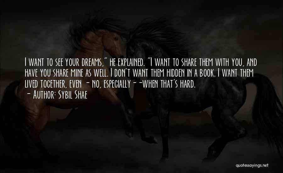 Sybil Shae Quotes: I Want To See Your Dreams, He Explained. I Want To Share Them With You, And Have You Share Mine