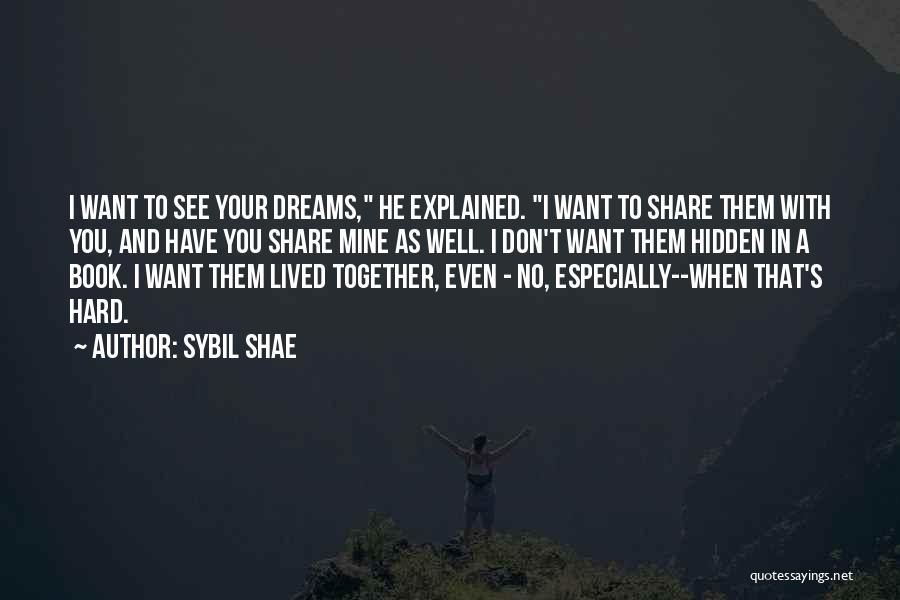 Sybil Shae Quotes: I Want To See Your Dreams, He Explained. I Want To Share Them With You, And Have You Share Mine