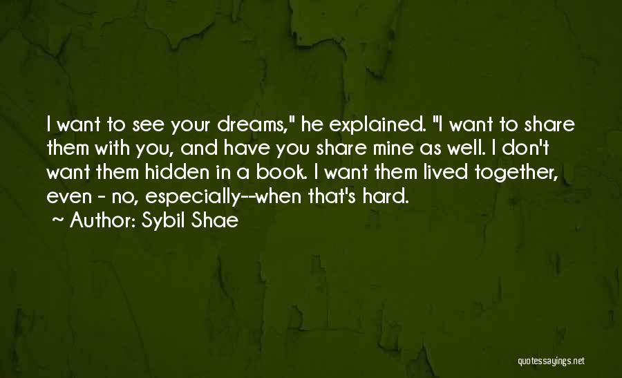 Sybil Shae Quotes: I Want To See Your Dreams, He Explained. I Want To Share Them With You, And Have You Share Mine