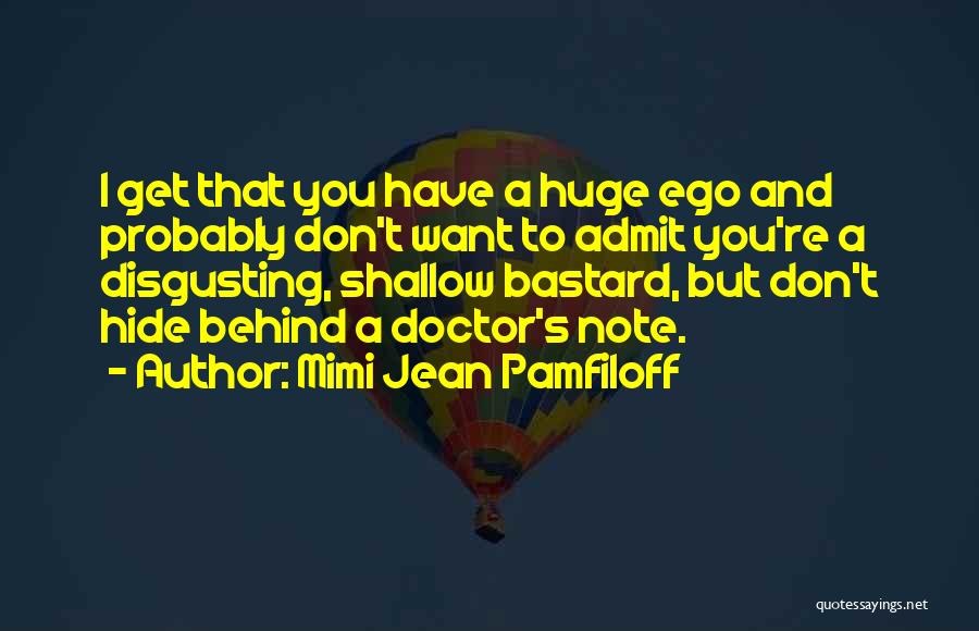 Mimi Jean Pamfiloff Quotes: I Get That You Have A Huge Ego And Probably Don't Want To Admit You're A Disgusting, Shallow Bastard, But