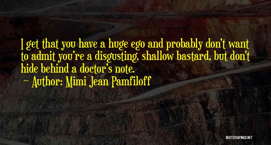 Mimi Jean Pamfiloff Quotes: I Get That You Have A Huge Ego And Probably Don't Want To Admit You're A Disgusting, Shallow Bastard, But