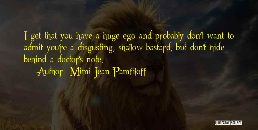 Mimi Jean Pamfiloff Quotes: I Get That You Have A Huge Ego And Probably Don't Want To Admit You're A Disgusting, Shallow Bastard, But