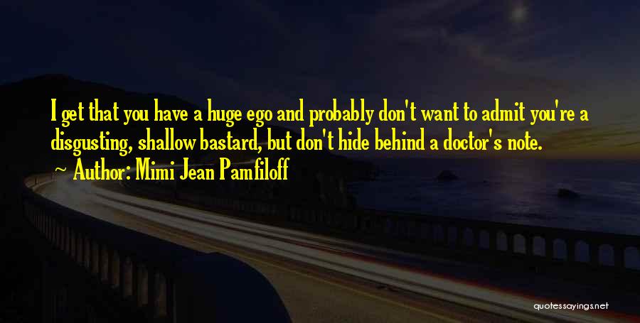 Mimi Jean Pamfiloff Quotes: I Get That You Have A Huge Ego And Probably Don't Want To Admit You're A Disgusting, Shallow Bastard, But