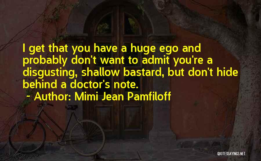 Mimi Jean Pamfiloff Quotes: I Get That You Have A Huge Ego And Probably Don't Want To Admit You're A Disgusting, Shallow Bastard, But