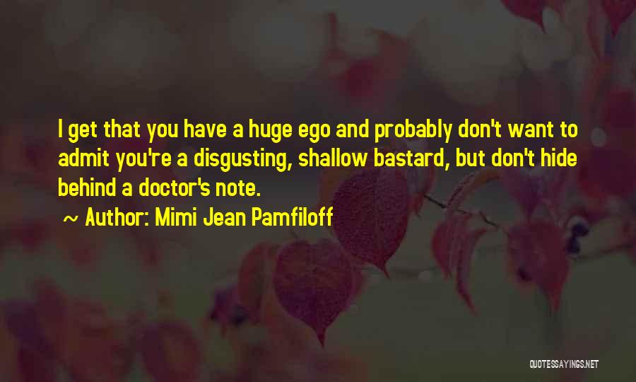 Mimi Jean Pamfiloff Quotes: I Get That You Have A Huge Ego And Probably Don't Want To Admit You're A Disgusting, Shallow Bastard, But