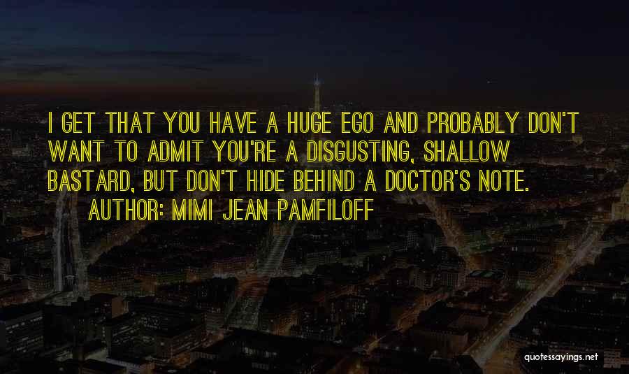 Mimi Jean Pamfiloff Quotes: I Get That You Have A Huge Ego And Probably Don't Want To Admit You're A Disgusting, Shallow Bastard, But