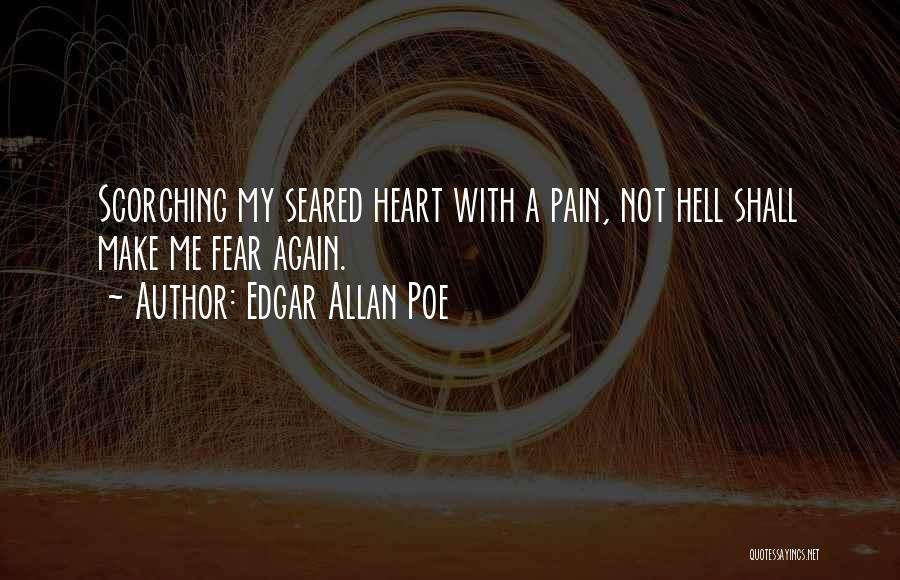 Edgar Allan Poe Quotes: Scorching My Seared Heart With A Pain, Not Hell Shall Make Me Fear Again.