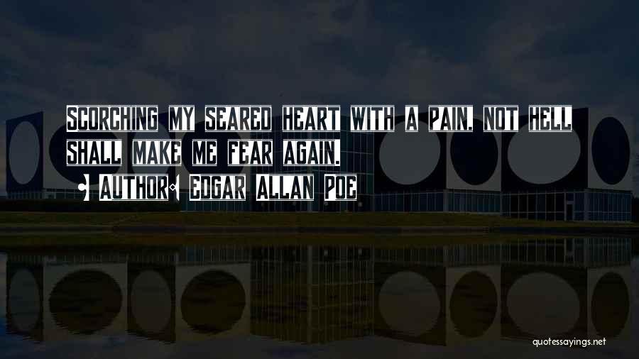 Edgar Allan Poe Quotes: Scorching My Seared Heart With A Pain, Not Hell Shall Make Me Fear Again.