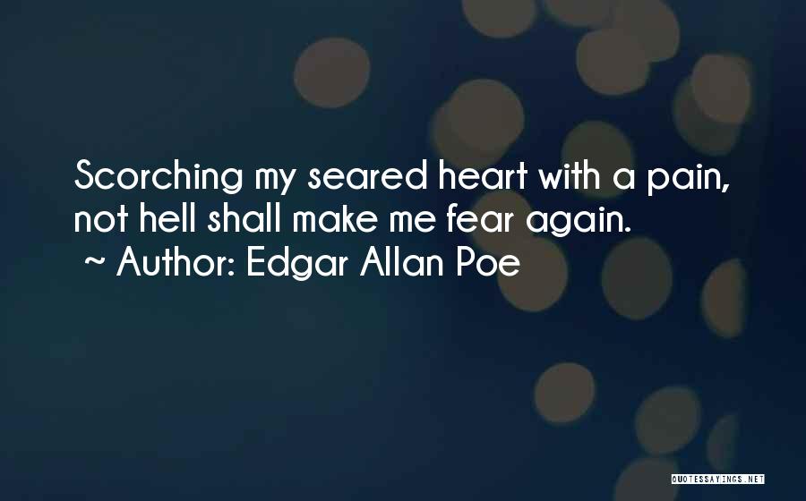 Edgar Allan Poe Quotes: Scorching My Seared Heart With A Pain, Not Hell Shall Make Me Fear Again.