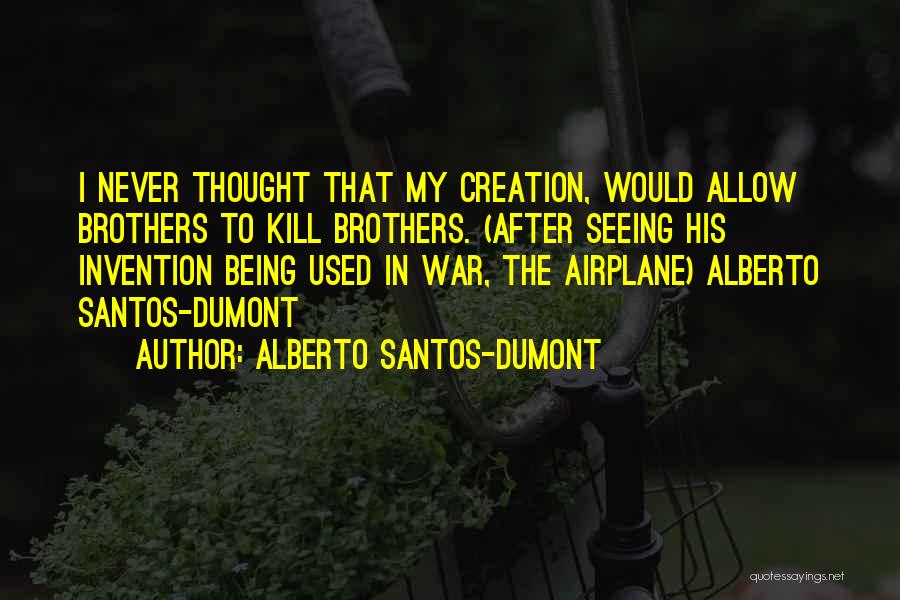 Alberto Santos-Dumont Quotes: I Never Thought That My Creation, Would Allow Brothers To Kill Brothers. (after Seeing His Invention Being Used In War,