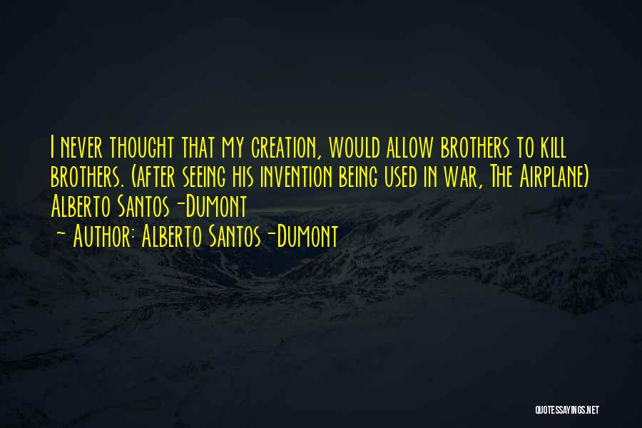 Alberto Santos-Dumont Quotes: I Never Thought That My Creation, Would Allow Brothers To Kill Brothers. (after Seeing His Invention Being Used In War,