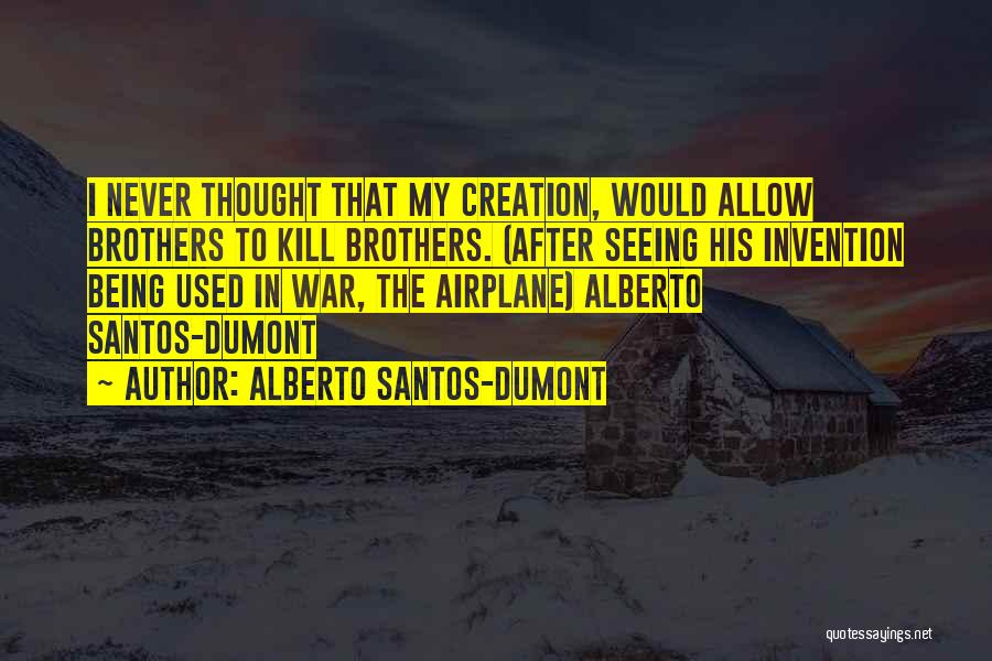 Alberto Santos-Dumont Quotes: I Never Thought That My Creation, Would Allow Brothers To Kill Brothers. (after Seeing His Invention Being Used In War,