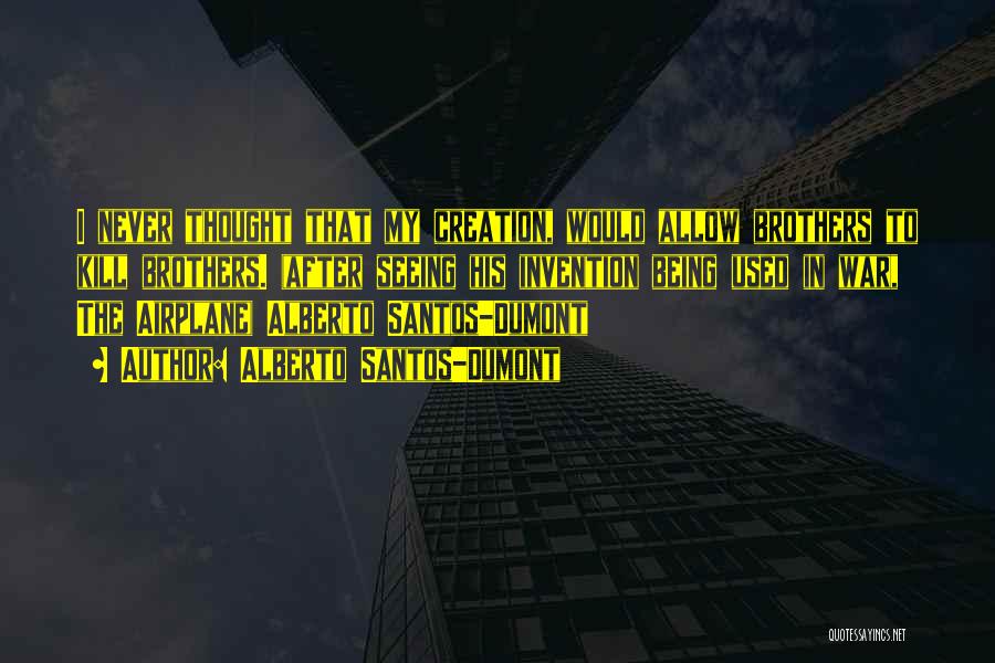 Alberto Santos-Dumont Quotes: I Never Thought That My Creation, Would Allow Brothers To Kill Brothers. (after Seeing His Invention Being Used In War,