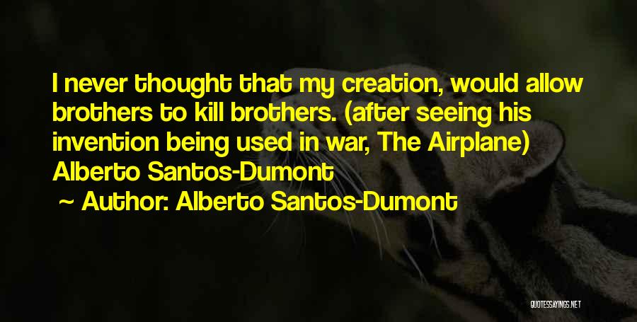 Alberto Santos-Dumont Quotes: I Never Thought That My Creation, Would Allow Brothers To Kill Brothers. (after Seeing His Invention Being Used In War,