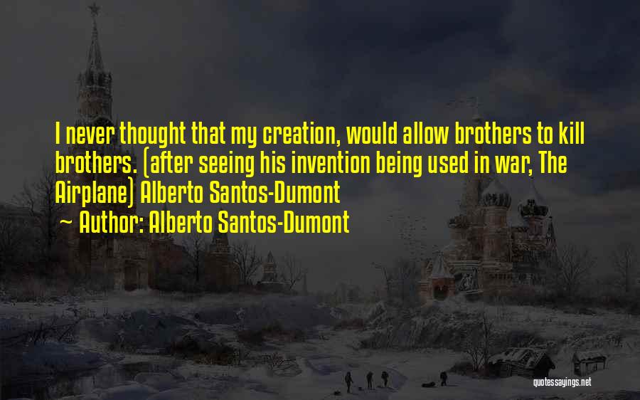 Alberto Santos-Dumont Quotes: I Never Thought That My Creation, Would Allow Brothers To Kill Brothers. (after Seeing His Invention Being Used In War,
