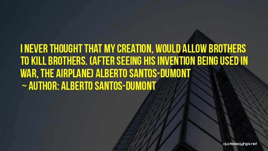 Alberto Santos-Dumont Quotes: I Never Thought That My Creation, Would Allow Brothers To Kill Brothers. (after Seeing His Invention Being Used In War,